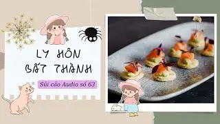 LY HÔN BẤT THÀNH~ SỦI CẢO AUDIO SỐ 63