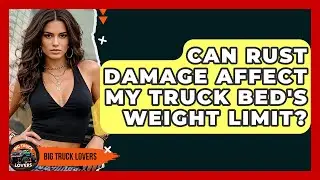 Can Rust Damage Affect My Truck Bed's Weight Limit? - Big Truck Lovers