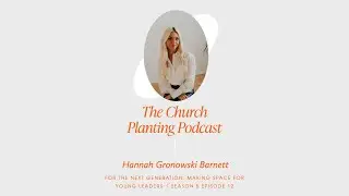 Making Space for Young Leaders (w/ Hannah Gronowski) - The Church Planting Podcast - Episode 52
