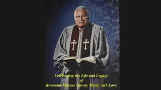Celebrating the Life and Legacy  of Reverend Marcus Garvey Wood, with Love