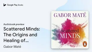Scattered Minds: The Origins and Healing of&hellip; by Gabor Mat&eacute; &middot; Audiobook preview