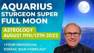 Aquarius Full Super Moon 11th/12th August 2022 Astrology  + Zodiac Sign Forecasts