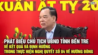 Phát biểu Chủ tịch UBND tỉnh Bến Tre về kết quả và định hướng trong thực hiện Nghị quyết số 04