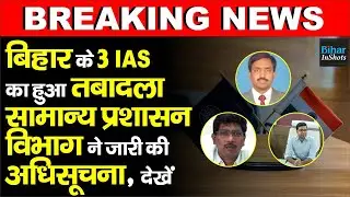Bihar के 3 IAS Officers का हुआ Transfer, General Administration Department ने जारी किया Notification