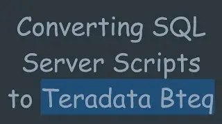 Converting SQL Server Scripts to Teradata Bteq