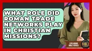 What Role Did Roman Trade Networks Play In Christian Missions? - Explaining Bible Verses