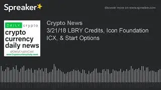 3/21/18 LBRY Credits, Icon Foundation ICX, & Start Options