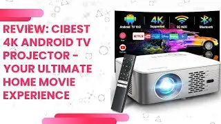 Review: CIBEST 4K Android TV Projector - Your Ultimate Home Movie Experience