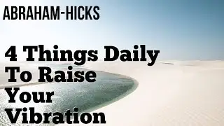 Abraham Hicks 2018 - Do These 4 Things Daily To Raise Your Vibration - No Ads