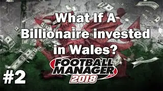 FM18 Experiment - What if a Billionaire invested in Wales? Part 2 - Football Manager 2018 Experiment