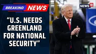 Trump Justifies Greenland Takeover, Underlines Greenland's Importance For U.S. Security | News18