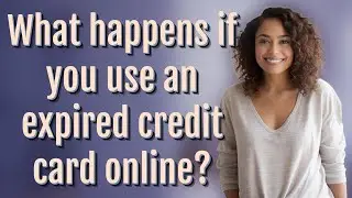 What happens if you use an expired credit card online?