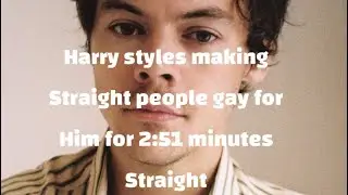 Harry styles turning straight people gay for him for 2:51 minutes straight