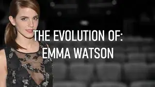THE EVOLUTION OF: Emma Watson