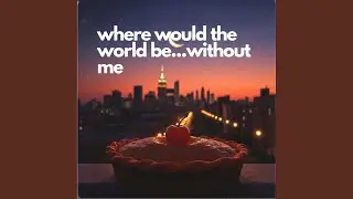 where would the world be...without me (single version)