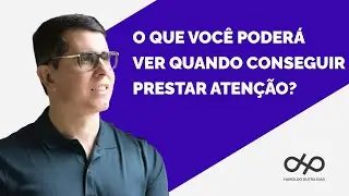 O QUE VOCÊ PODERÁ VER QUANDO CONSEGUIR PRESTAR ATENÇÃO?