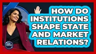 How Do Institutions Shape State And Market Relations?