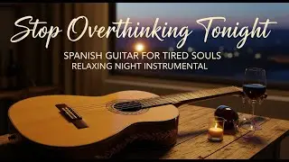 Stop the overthinking: Spanish Guitar for Tired Souls at Night | Emotional & Relaxing Instrumental