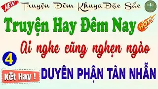 KẾT HAY - Nghe Xong Kh&oacute;c Hết Nước Mắt: DUY&Ecirc;N PHẬN T&Agrave;N NHẪN -Phần 4|Đọc truyện đ&ecirc;m khuya ngủ cực ngon