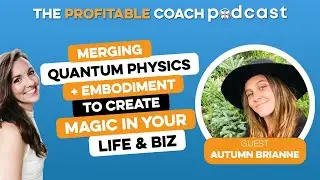EP48 Autumn Brianne - Merging Quantum Physics + Embodiment to Create Magic in Your Life and Biz