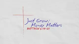 Just Grow: Money Matters ~ Matthew 6:19-21