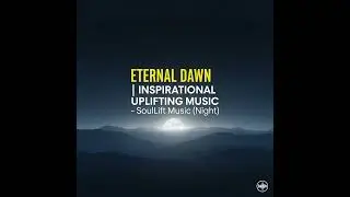 Eternal Dawn Inspirational Uplifting Music &ndash; SoulLift Music Night #inspirationalmusic  #youtubemusic