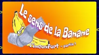 Le sens de la banane #4 - L'inconfort - Partie 1