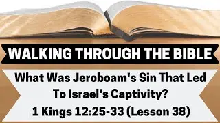 What Was Jeroboam's Sin That Led To Israel's Captivity? | 1 Kings 12:25-33 | Lesson 38 | WTTB