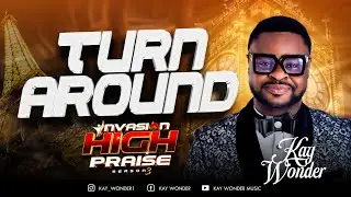Turn Around- Invasion High Praise  | Kay Wonder