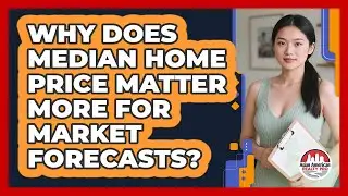Why Does Median Home Price Matter More For Market Forecasts? - Asian American Realty Pro