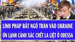 Quốc tế hôm nay 26/12: Lính Pháp bất ngờ tràn vào Ukraine, ớn lạnh cảnh xác chết la liệt ở Odessa