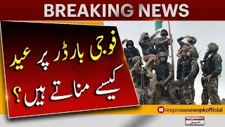 How do soldiers celebrate Eid at the border? | Eid Ul Adha | Breaking News | Express News
