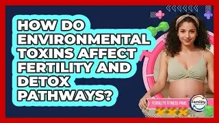 How Do Environmental Toxins Affect Fertility And Detox Pathways? - Fertility Fitness Pro
