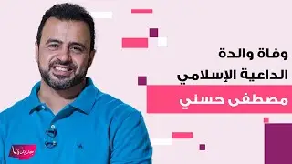 وفاة والدة الداعية الإسلامي مصطفى حسني و تامر حسني ينعاها بتأثر.. ما تم كشفه عنها قبل رحيلها محزن
