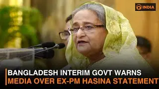 Bangladesh Interim Govt Warns Media Over Ex-PM Hasina Statement