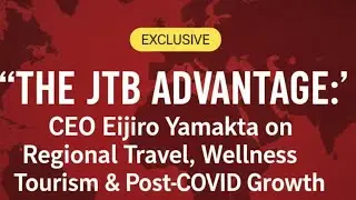 The JTB Advantage: CEO Eijiro Yamakita on Regional Travel, Wellness Tourism & Post-COVID Growth