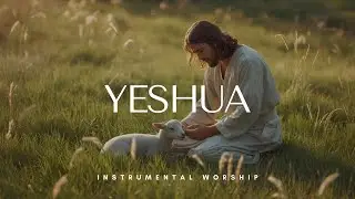 Yeshua | Time with God | Instrumental Worship for Prayer and Meditation