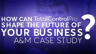 How Can TotalControlPro Shape The Future of Your Business? | A&M Case Study
