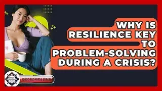Why Is Resilience Key To Problem-solving During A Crisis? - Crisis Response Coach