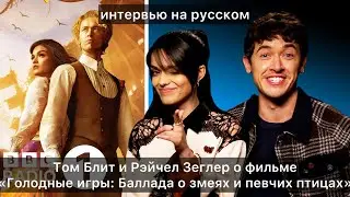 Том Блит и Рэйчел Зеглер о «Голодные Игры Баллада о Змеях и Певчих Птицах» | Интервью
