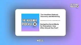 Navigating Social Media for Podcasters: How Often Should You Post? | The Headliner Podcast:...
