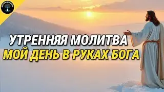 Мой День в руках Бога | Утренняя Молитва