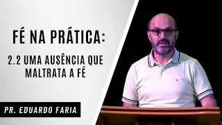 F&Eacute; NA PRATICA - 2.2 UMA AUS&Ecirc;NCIA QUE MALTRATA A F&Eacute;