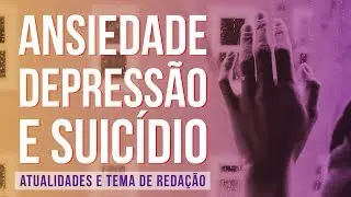 ANSIEDADE, DEPRESS&Atilde;O E SUIC&Iacute;DIO | Atualidades e temas de Reda&ccedil;&atilde;o para o Enem