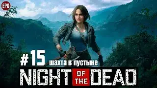 Night of the Dead - Шахта в пустыне - Прохождение #15 (стрим)