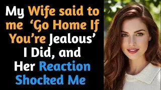 My Wife said to me  ‘Go Home If You’re Jealous’—I Did, and Her Reaction Shocked Me -#betrayal 
