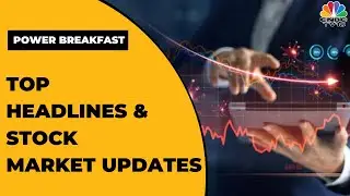 Top Business Headlines | Stock Market Updates This Morning | Power Breakfast | CNBC-TV18