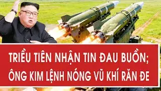 Triều Tiên nhận tin đau buồn; Ông Kim Jong Un lệnh nóng vũ khí răn đe