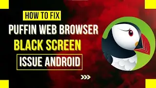 How To Fix Puffin Web Browser Black Screen Issue Android