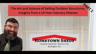 The Art and Science of Selling Outdoor Structures: Insights from a 14-Year Industry Veteran PART 2